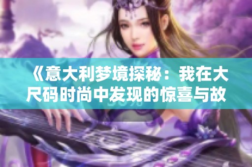 《意大利梦境探秘：我在大尺码时尚中发现的惊喜与故事》