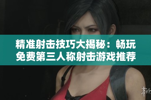 精准射击技巧大揭秘：畅玩免费第三人称射击游戏推荐