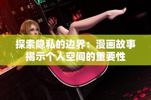 探索隐私的边界：漫画故事揭示个人空间的重要性
