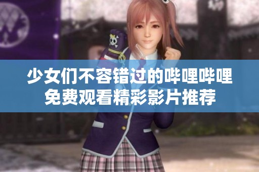 少女们不容错过的哔哩哔哩免费观看精彩影片推荐