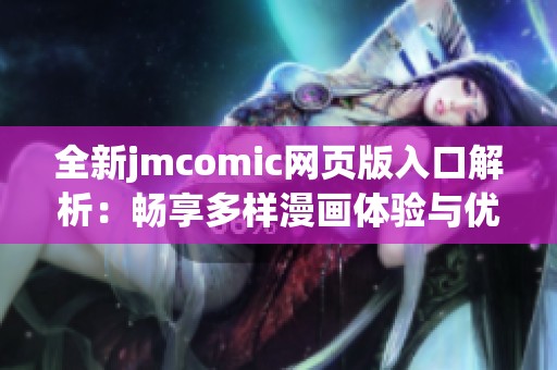 全新jmcomic网页版入口解析：畅享多样漫画体验与优质内容
