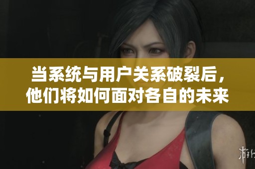 当系统与用户关系破裂后，他们将如何面对各自的未来
