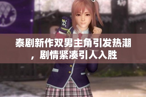 泰剧新作双男主角引发热潮，剧情紧凑引人入胜