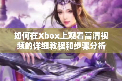 如何在Xbox上观看高清视频的详细教程和步骤分析