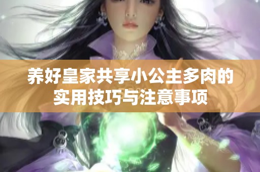 养好皇家共享小公主多肉的实用技巧与注意事项