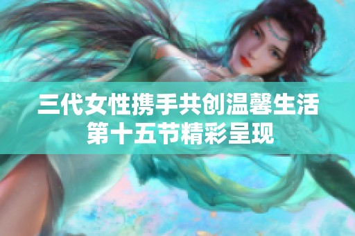三代女性携手共创温馨生活 第十五节精彩呈现