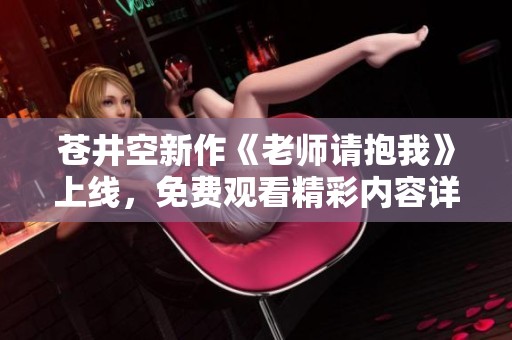 苍井空新作《老师请抱我》上线，免费观看精彩内容详细解读