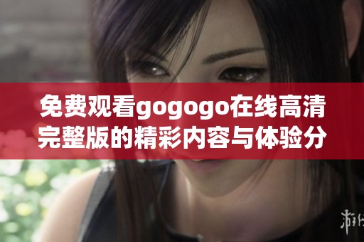 免费观看gogogo在线高清完整版的精彩内容与体验分享
