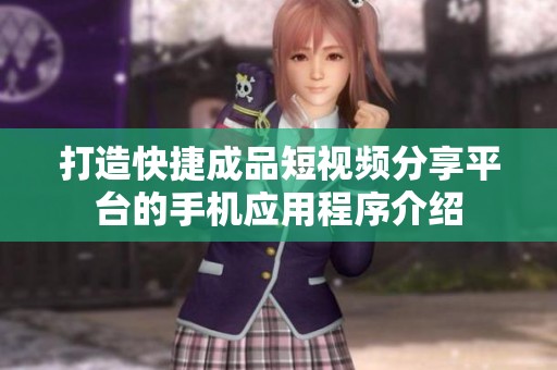 打造快捷成品短视频分享平台的手机应用程序介绍