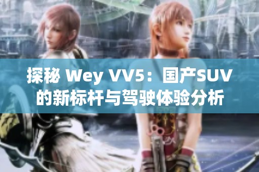 探秘 Wey VV5：国产SUV的新标杆与驾驶体验分析