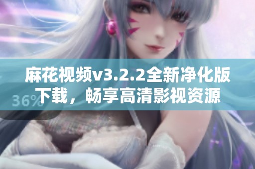 麻花视频v3.2.2全新净化版下载，畅享高清影视资源