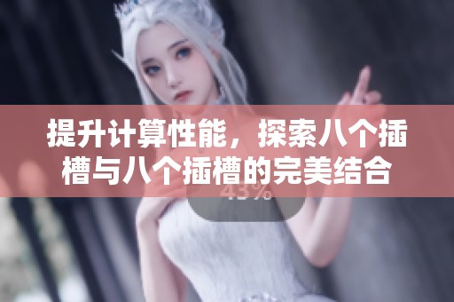 提升计算性能，探索八个插槽与八个插槽的完美结合