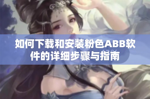 如何下载和安装粉色ABB软件的详细步骤与指南