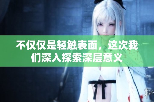 不仅仅是轻触表面，这次我们深入探索深层意义