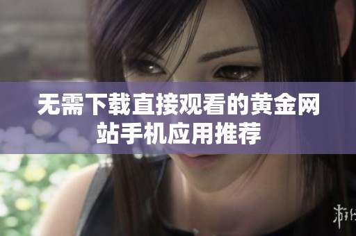 无需下载直接观看的黄金网站手机应用推荐