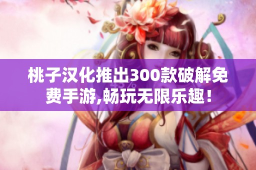 桃子汉化推出300款破解免费手游,畅玩无限乐趣！