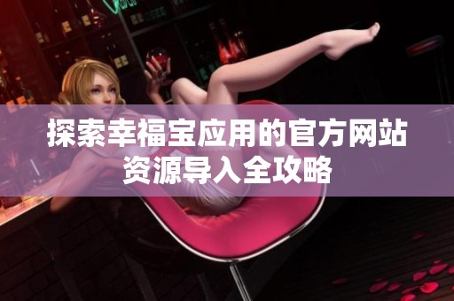 探索幸福宝应用的官方网站资源导入全攻略