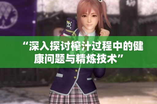 “深入探讨榨汁过程中的健康问题与精炼技术”