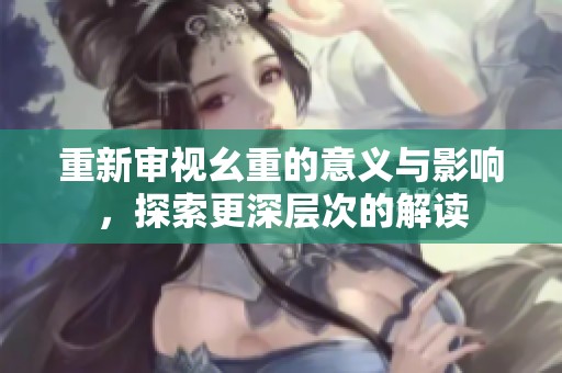 重新审视幺重的意义与影响，探索更深层次的解读