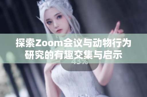探索Zoom会议与动物行为研究的有趣交集与启示