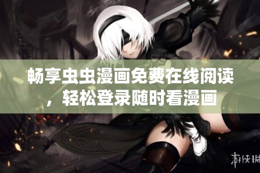 畅享虫虫漫画免费在线阅读，轻松登录随时看漫画