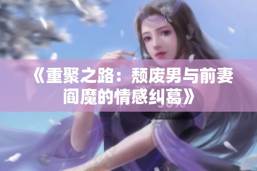 《重聚之路：颓废男与前妻阎魔的情感纠葛》