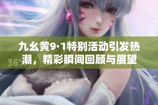 九幺黄9·1特别活动引发热潮，精彩瞬间回顾与展望