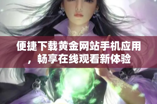 便捷下载黄金网站手机应用，畅享在线观看新体验