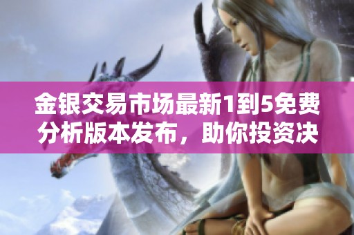 金银交易市场最新1到5免费分析版本发布，助你投资决策