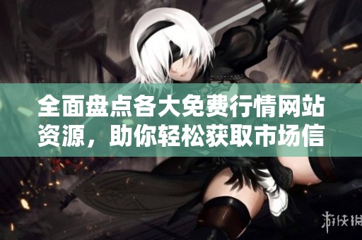 全面盘点各大免费行情网站资源，助你轻松获取市场信息