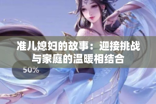 准儿媳妇的故事：迎接挑战与家庭的温暖相结合