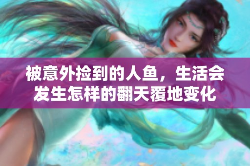 被意外捡到的人鱼，生活会发生怎样的翻天覆地变化