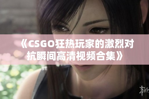 《CSGO狂热玩家的激烈对抗瞬间高清视频合集》