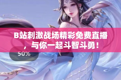 B站刺激战场精彩免费直播，与你一起斗智斗勇！