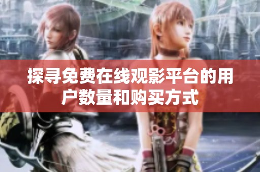 探寻免费在线观影平台的用户数量和购买方式