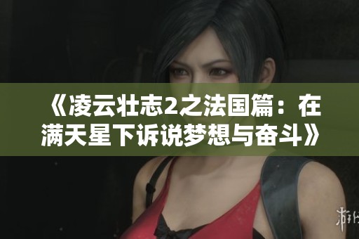 《凌云壮志2之法国篇：在满天星下诉说梦想与奋斗》