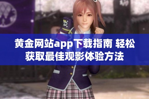 黄金网站app下载指南 轻松获取最佳观影体验方法