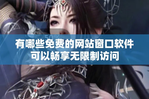有哪些免费的网站窗口软件可以畅享无限制访问