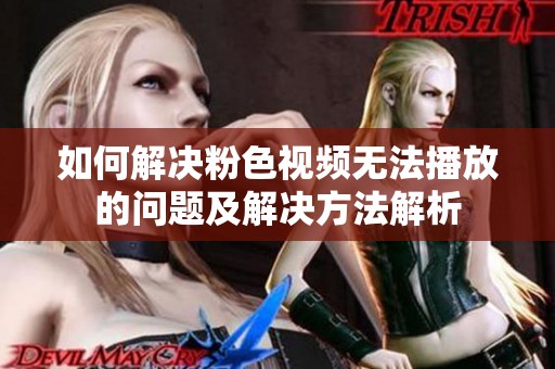 如何解决粉色视频无法播放的问题及解决方法解析