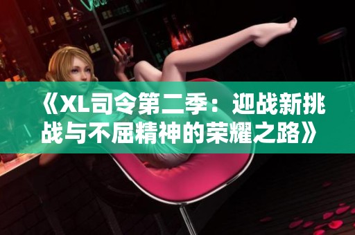 《XL司令第二季：迎战新挑战与不屈精神的荣耀之路》