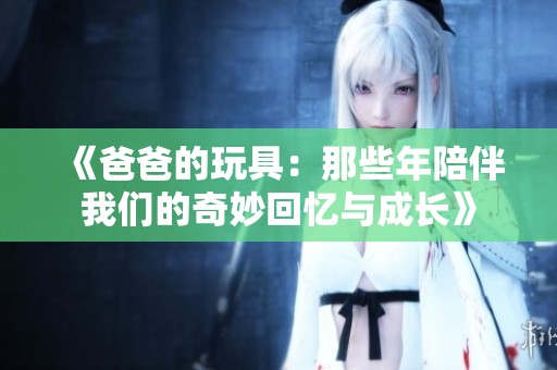 《爸爸的玩具：那些年陪伴我们的奇妙回忆与成长》