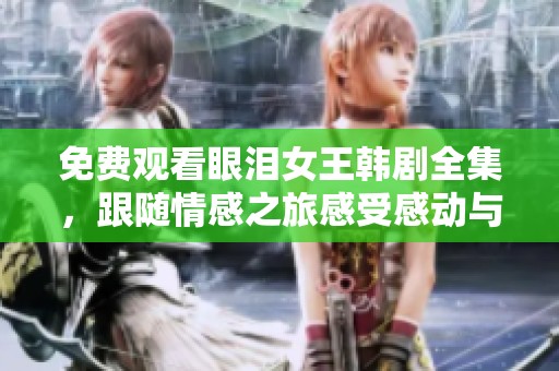 免费观看眼泪女王韩剧全集，跟随情感之旅感受感动与泪水