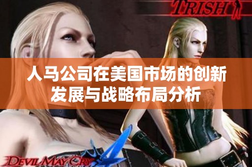 人马公司在美国市场的创新发展与战略布局分析