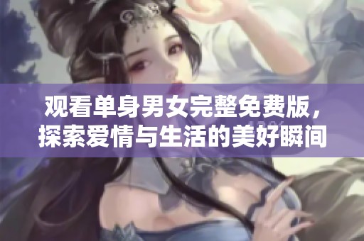 观看单身男女完整免费版，探索爱情与生活的美好瞬间
