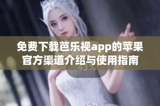 免费下载芭乐视app的苹果官方渠道介绍与使用指南