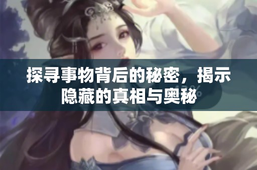 探寻事物背后的秘密，揭示隐藏的真相与奥秘