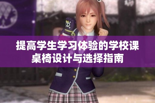 提高学生学习体验的学校课桌椅设计与选择指南