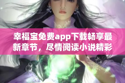 幸福宝免费app下载畅享最新章节，尽情阅读小说精彩内容