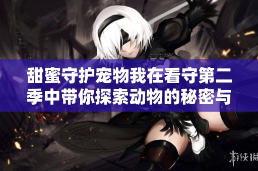 甜蜜守护宠物我在看守第二季中带你探索动物的秘密与温暖