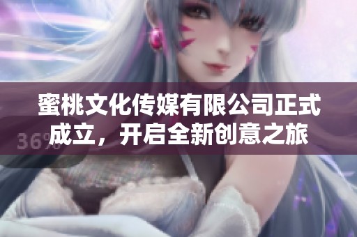 蜜桃文化传媒有限公司正式成立，开启全新创意之旅